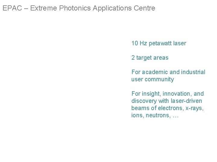 EPAC – Extreme Photonics Applications Centre 10 Hz petawatt laser 2 target areas For