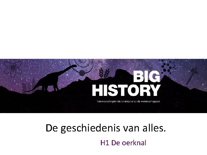 De geschiedenis van alles. H 1 De oerknal 