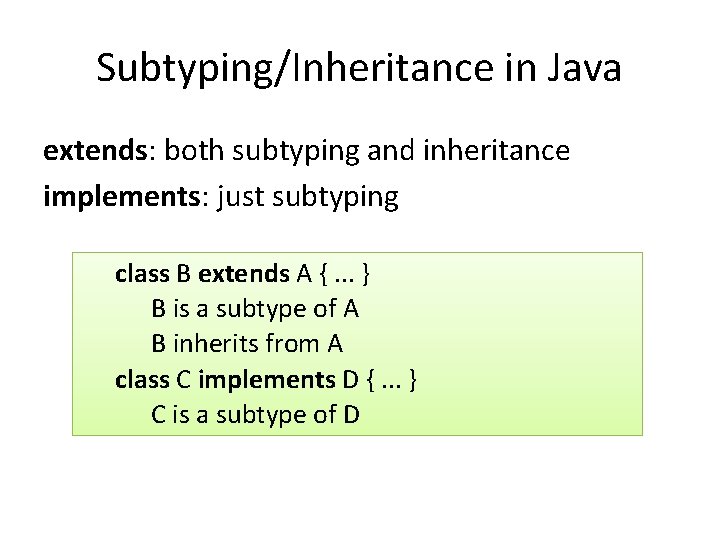 Subtyping/Inheritance in Java extends: both subtyping and inheritance implements: just subtyping class B extends