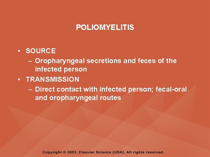 POLIOMYELITIS • SOURCE – Oropharyngeal secretions and feces of the infected person • TRANSMISSION