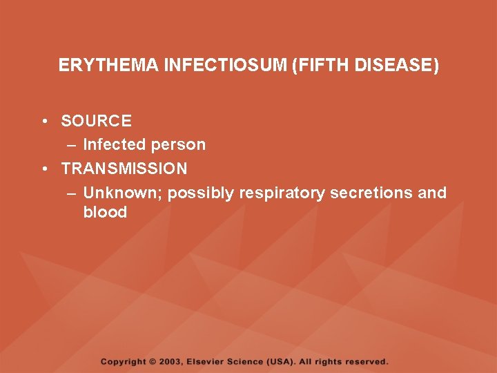 ERYTHEMA INFECTIOSUM (FIFTH DISEASE) • SOURCE – Infected person • TRANSMISSION – Unknown; possibly