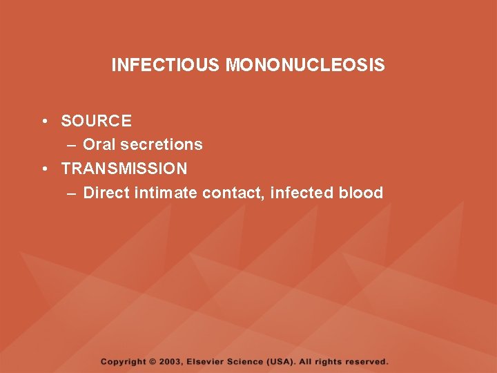 INFECTIOUS MONONUCLEOSIS • SOURCE – Oral secretions • TRANSMISSION – Direct intimate contact, infected