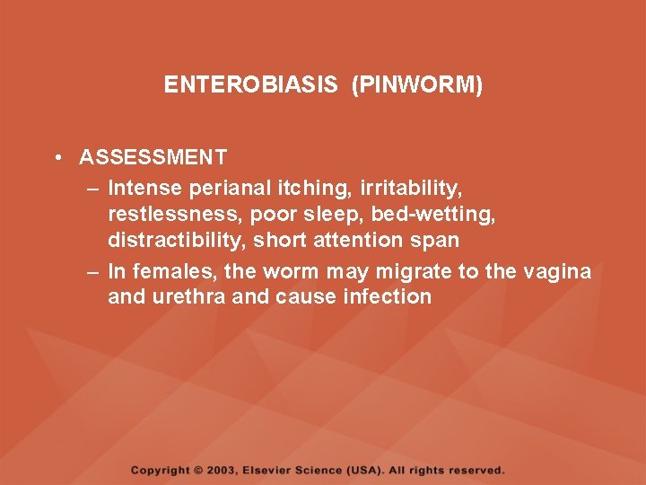 ENTEROBIASIS (PINWORM) • ASSESSMENT – Intense perianal itching, irritability, restlessness, poor sleep, bed-wetting, distractibility,