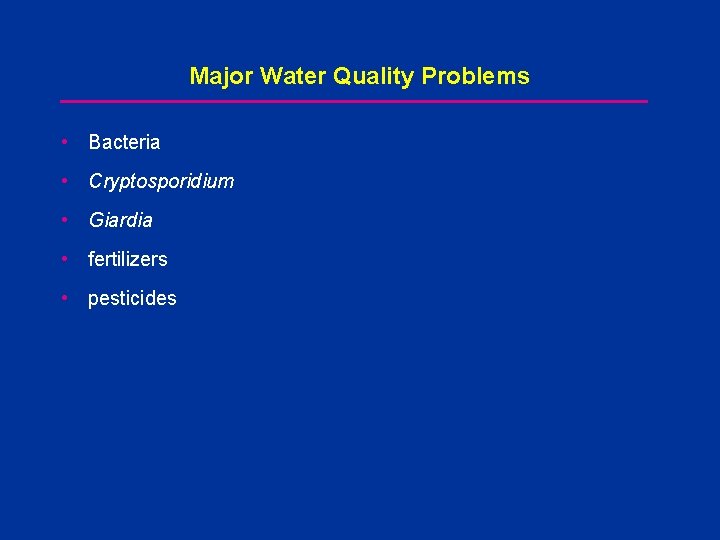 Major Water Quality Problems • Bacteria • Cryptosporidium • Giardia • fertilizers • pesticides