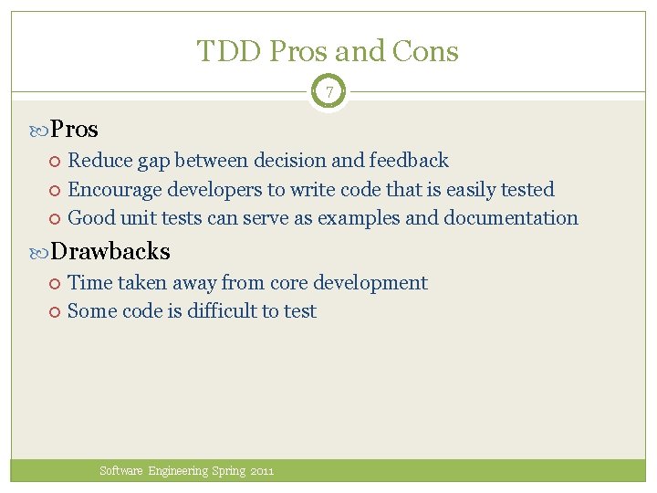 TDD Pros and Cons 7 Pros Reduce gap between decision and feedback Encourage developers