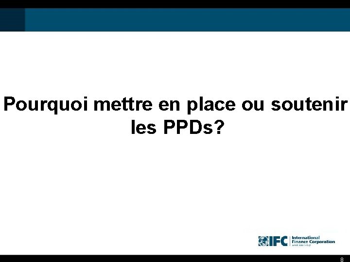 Pourquoi mettre en place ou soutenir les PPDs? 8 