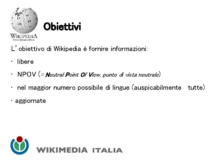 Obiettivi L’obiettivo di Wikipedia è fornire informazioni: • libere • NPOV (= Neutral Point