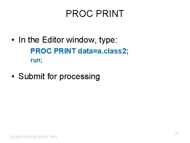 PROC PRINT • In the Editor window, type: PROC PRINT data=a. class 2; run;