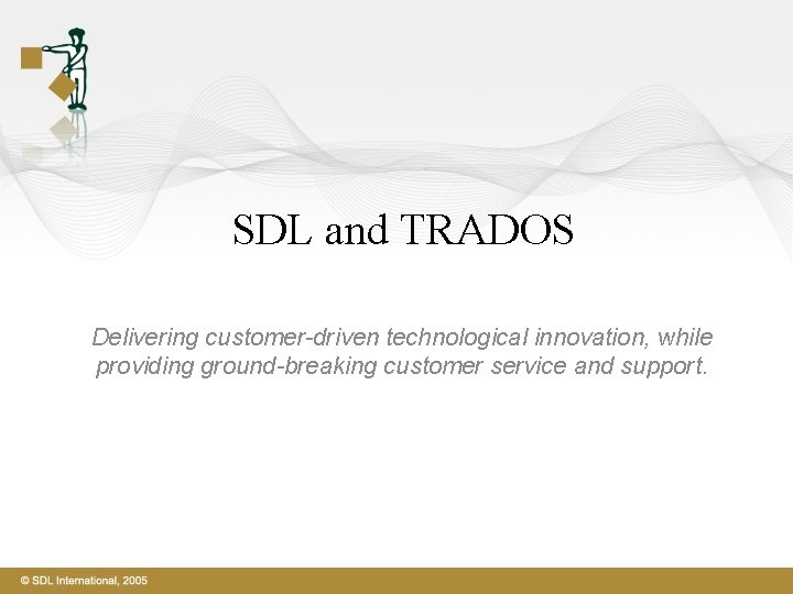 SDL and TRADOS Delivering customer-driven technological innovation, while providing ground-breaking customer service and support.