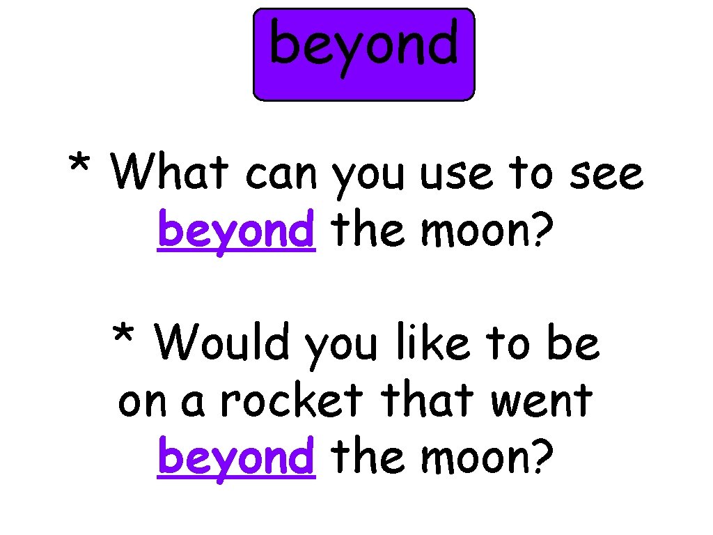 beyond * What can you use to see beyond the moon? * Would you
