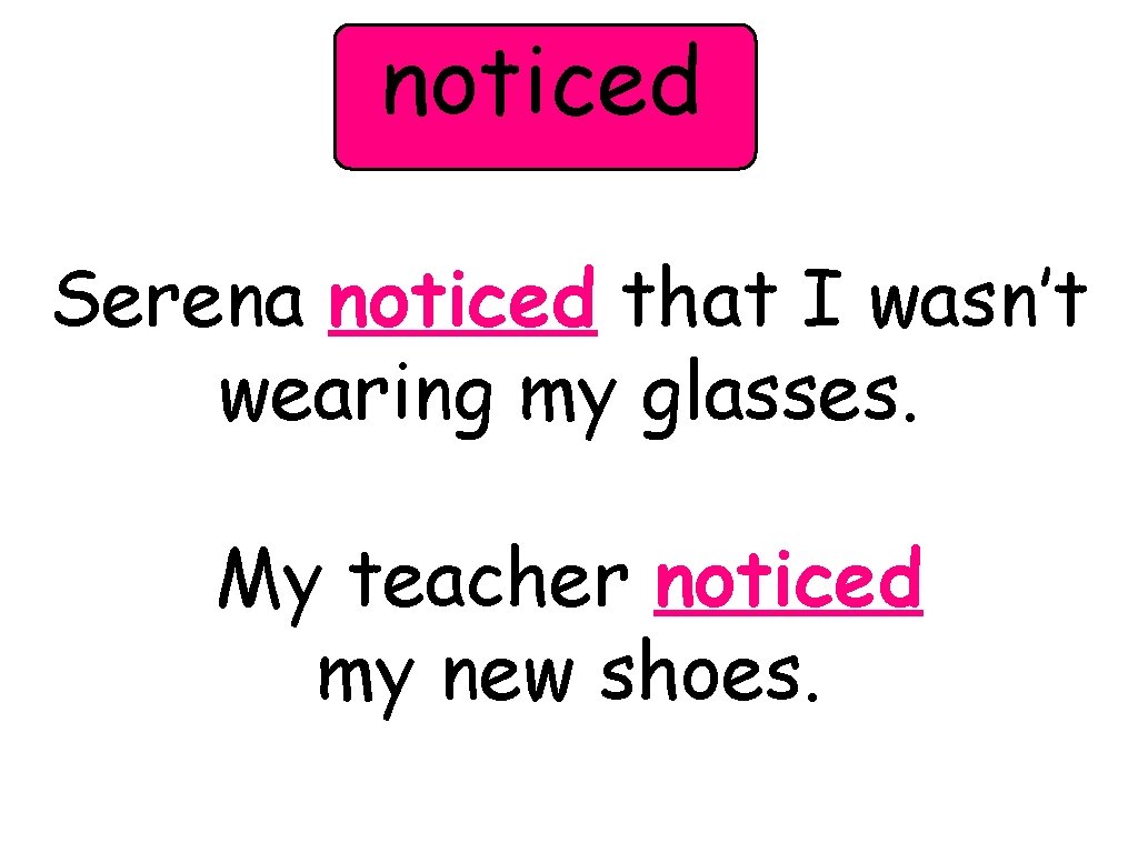 noticed Serena noticed that I wasn’t wearing my glasses. My teacher noticed my new