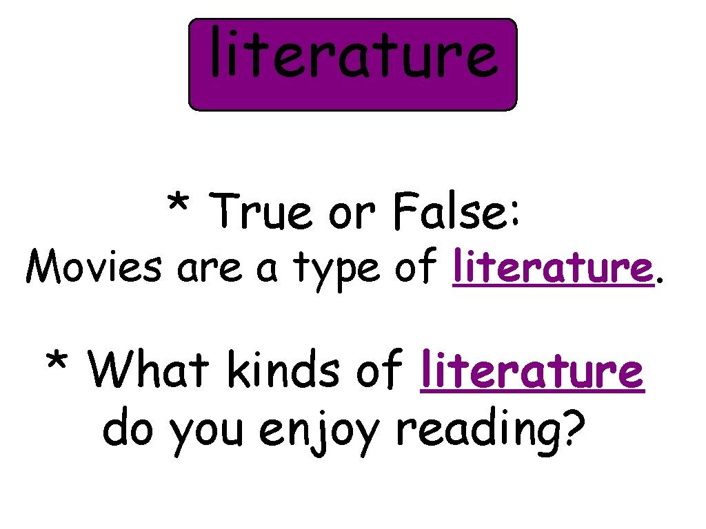 literature * True or False: Movies are a type of literature. * What kinds