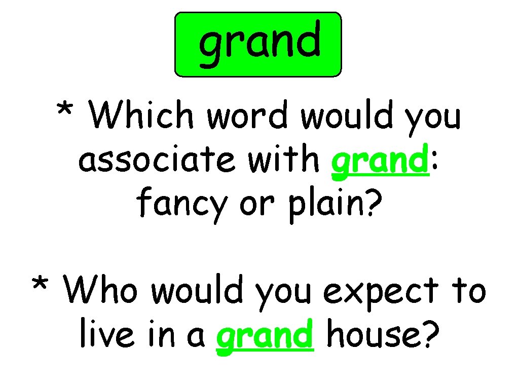 grand * Which word would you associate with grand: fancy or plain? * Who