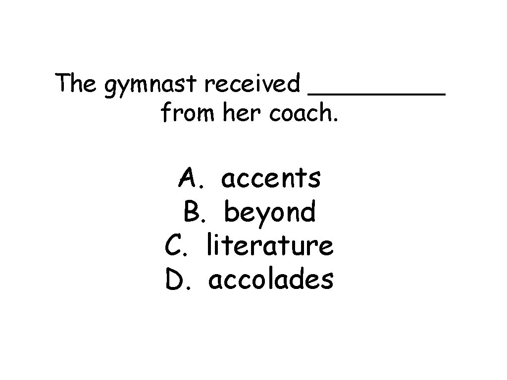 The gymnast received _____ from her coach. A. accents B. beyond C. literature D.