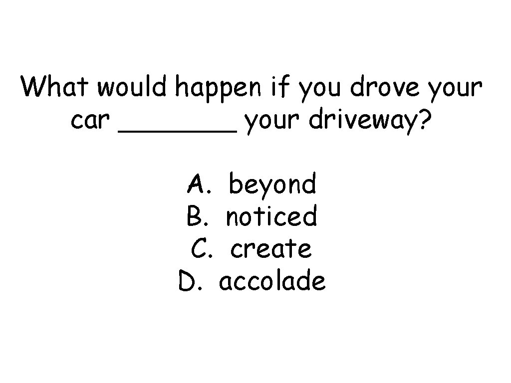 What would happen if you drove your car _______ your driveway? A. beyond B.