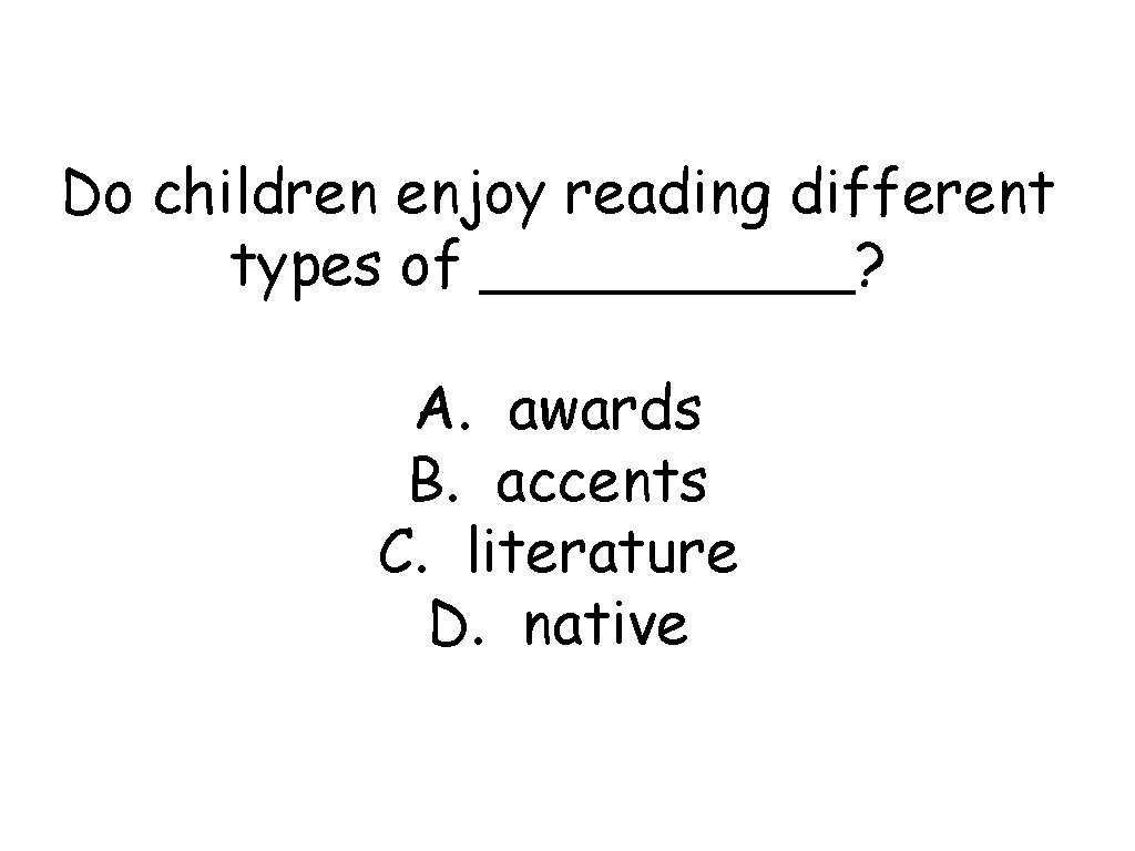 Do children enjoy reading different types of _____? A. awards B. accents C. literature