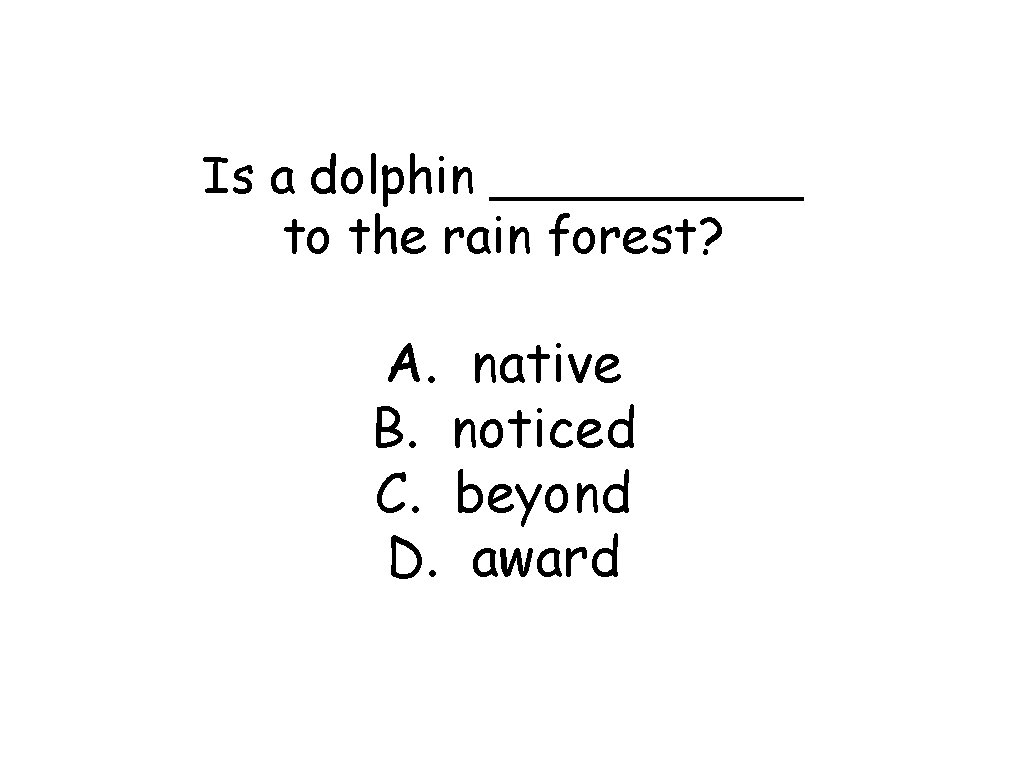 Is a dolphin _____ to the rain forest? A. native B. noticed C. beyond