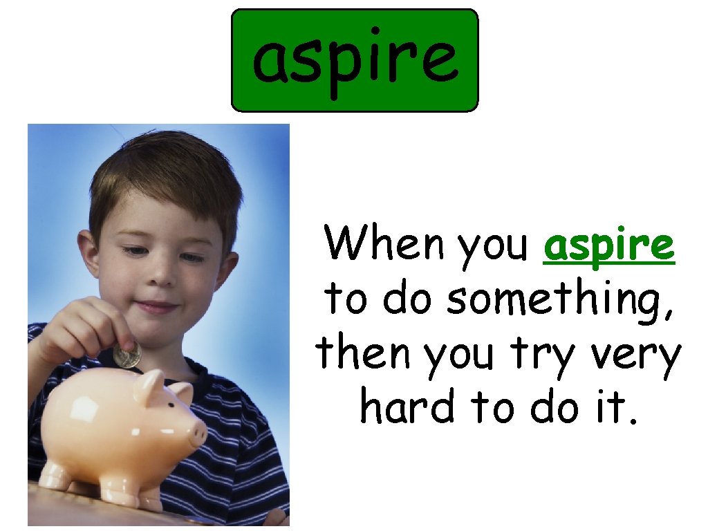 aspire When you aspire to do something, then you try very hard to do