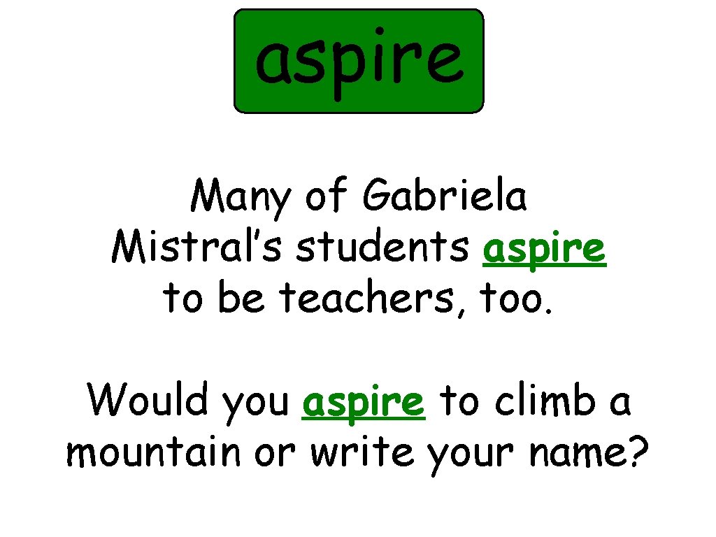 aspire Many of Gabriela Mistral’s students aspire to be teachers, too. Would you aspire