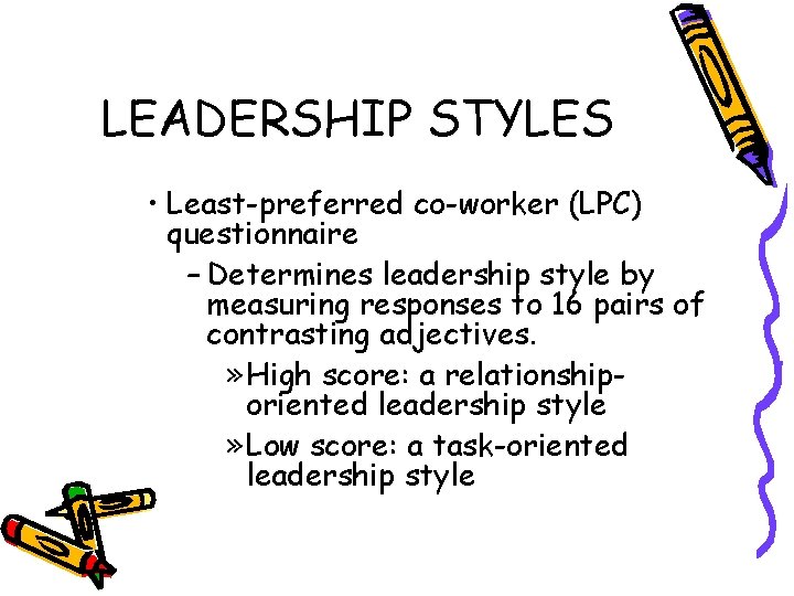 LEADERSHIP STYLES • Least-preferred co-worker (LPC) questionnaire – Determines leadership style by measuring responses