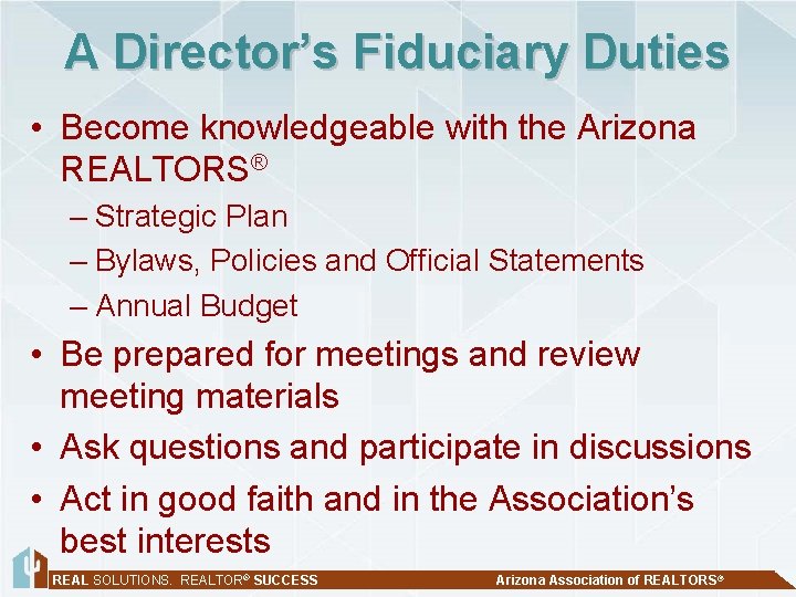 A Director’s Fiduciary Duties • Become knowledgeable with the Arizona REALTORS® – Strategic Plan