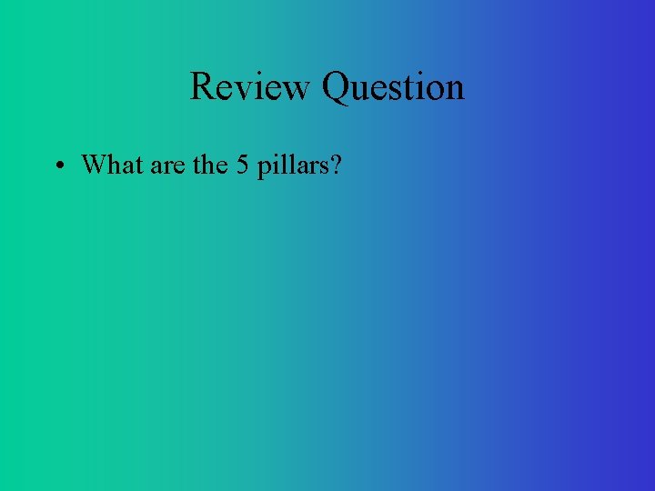 Review Question • What are the 5 pillars? 