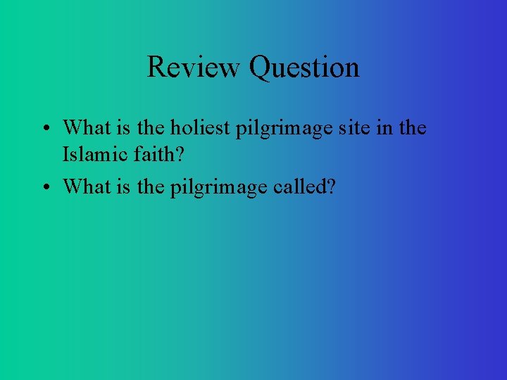 Review Question • What is the holiest pilgrimage site in the Islamic faith? •