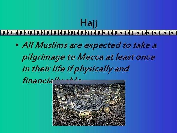 Hajj • All Muslims are expected to take a pilgrimage to Mecca at least