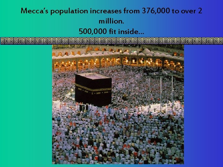 Mecca’s population increases from 376, 000 to over 2 million. 500, 000 fit inside…