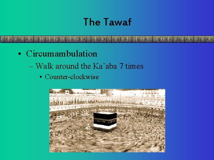 The Tawaf • Circumambulation – Walk around the Ka’aba 7 times • Counter-clockwise 