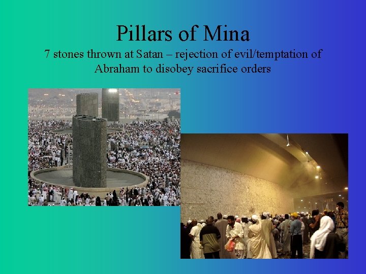 Pillars of Mina 7 stones thrown at Satan – rejection of evil/temptation of Abraham