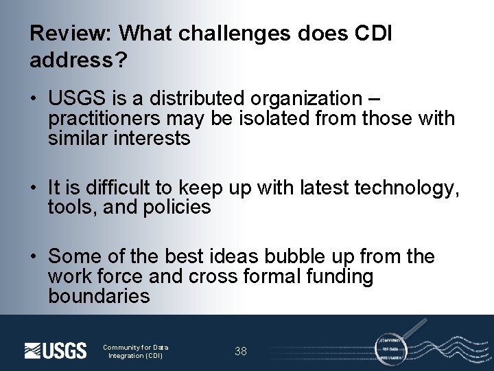 Review: What challenges does CDI address? • USGS is a distributed organization – practitioners