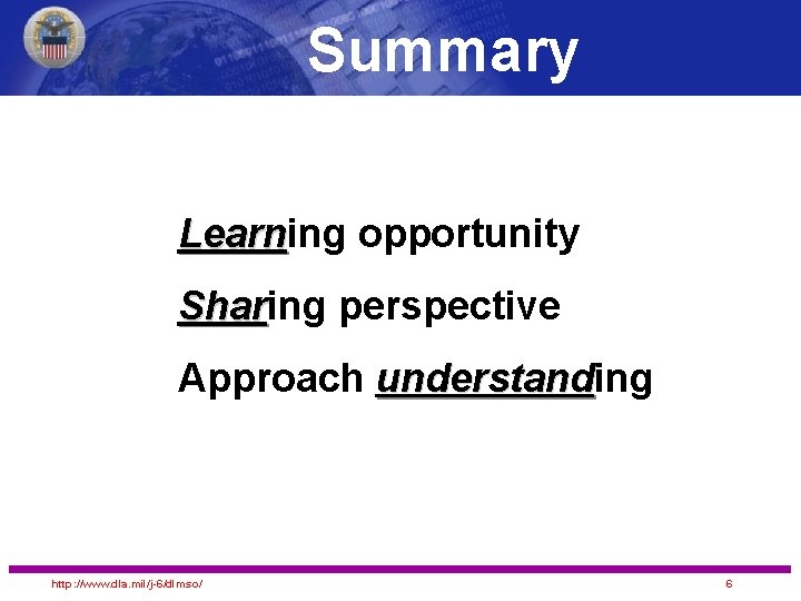 Summary Learning opportunity Learn Sharing perspective Shar Approach understanding understand http: //www. dla. mil/j-6/dlmso/