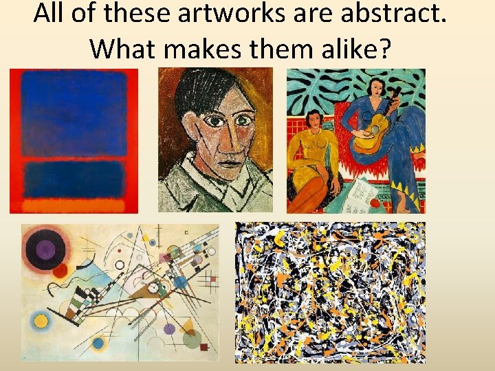All of these artworks are abstract. What makes them alike? 
