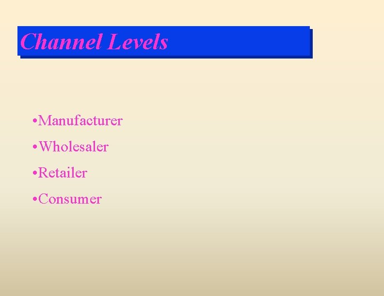 Channel Levels • Manufacturer • Wholesaler • Retailer • Consumer 