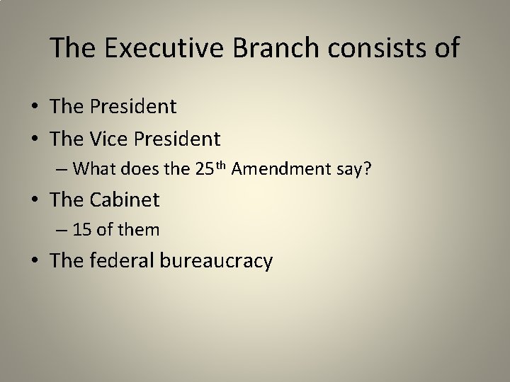 The Executive Branch consists of • The President • The Vice President – What