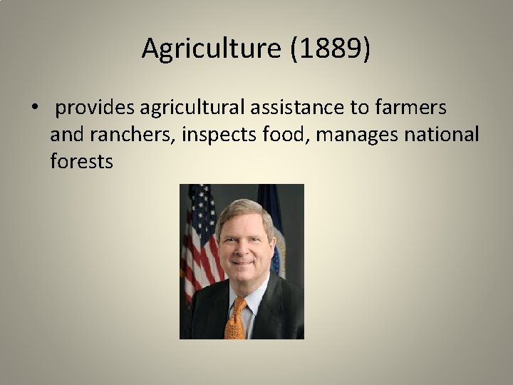 Agriculture (1889) • provides agricultural assistance to farmers and ranchers, inspects food, manages national