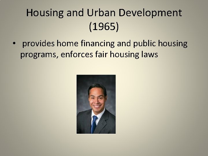 Housing and Urban Development (1965) • provides home financing and public housing programs, enforces