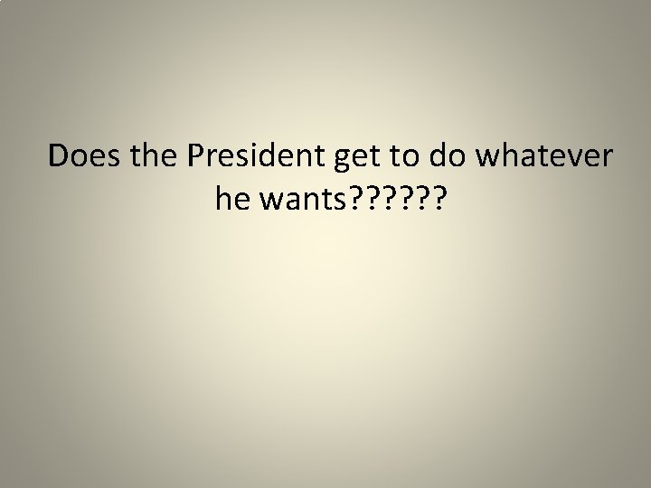 Does the President get to do whatever he wants? ? ? 