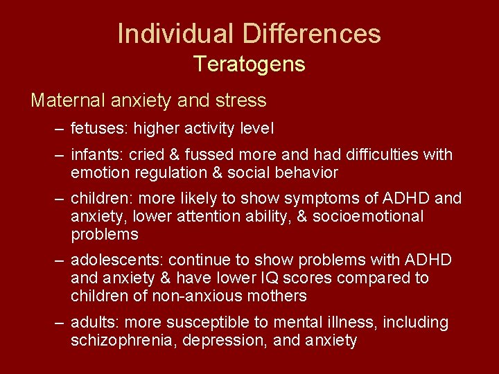 Individual Differences Teratogens Maternal anxiety and stress – fetuses: higher activity level – infants: