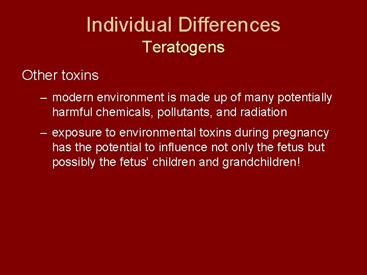 Individual Differences Teratogens Other toxins – modern environment is made up of many potentially