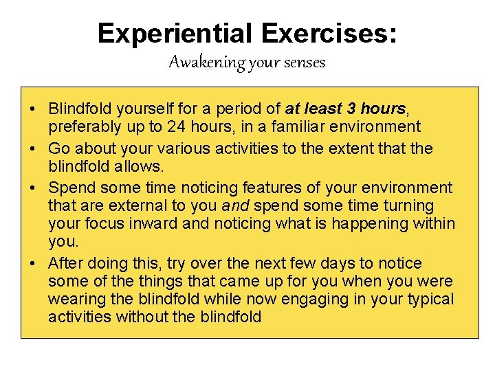 Experiential Exercises: Awakening your senses • Blindfold yourself for a period of at least