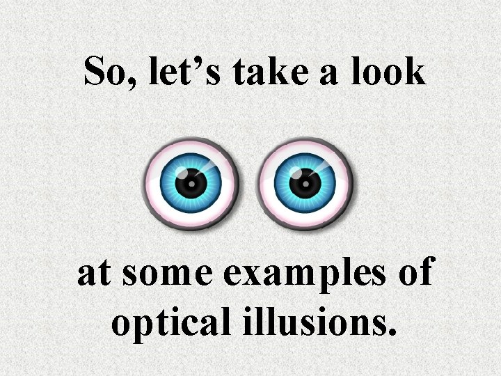 So, let’s take a look at some examples of optical illusions. 