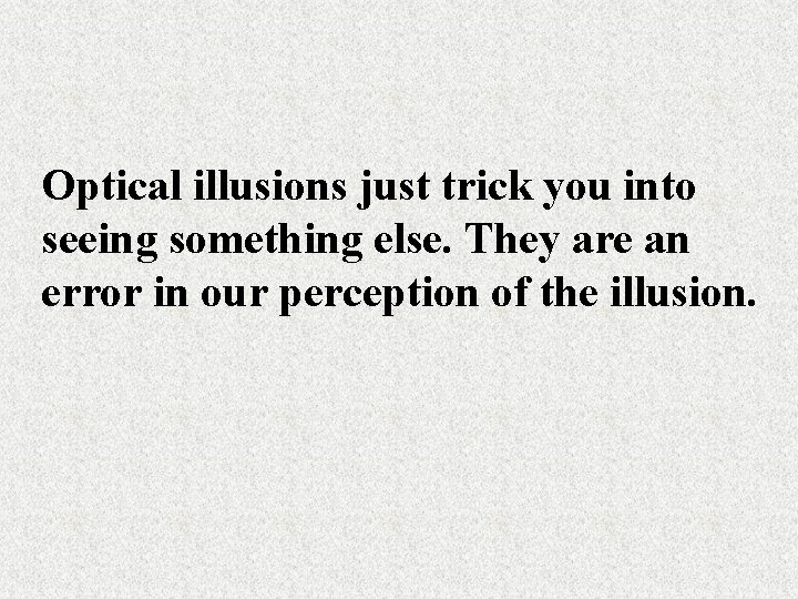 Optical illusions just trick you into seeing something else. They are an error in