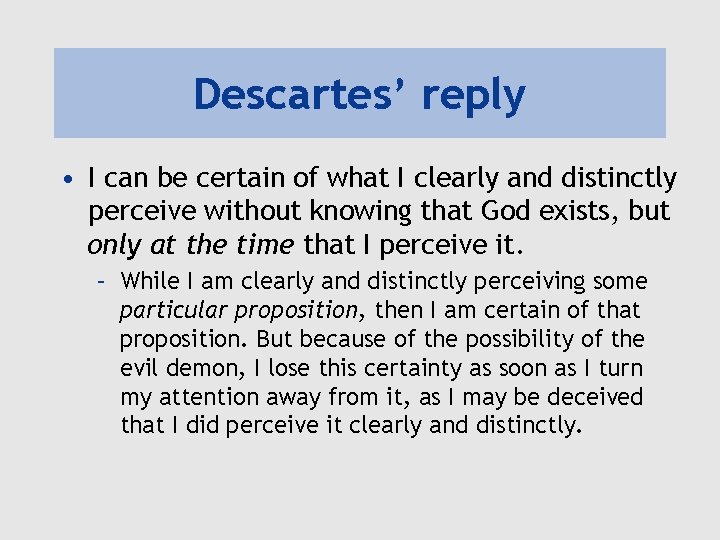 Descartes’ reply • I can be certain of what I clearly and distinctly perceive