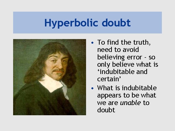 Hyperbolic doubt • To find the truth, need to avoid believing error - so