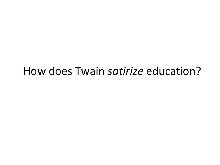 How does Twain satirize education? 