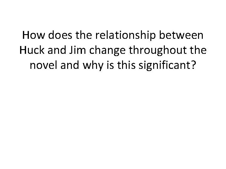 How does the relationship between Huck and Jim change throughout the novel and why