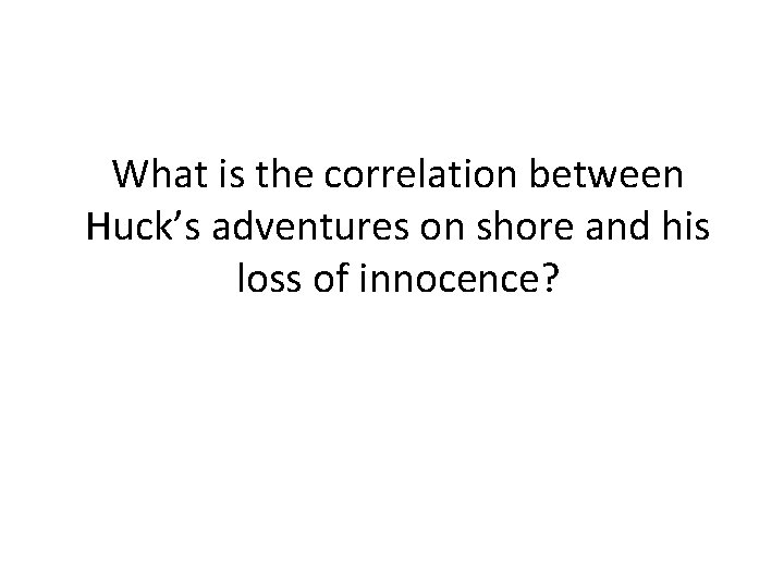 What is the correlation between Huck’s adventures on shore and his loss of innocence?