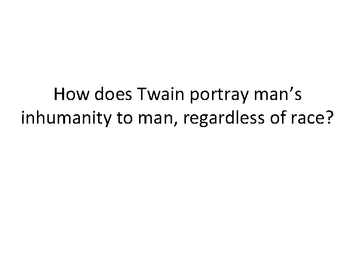 How does Twain portray man’s inhumanity to man, regardless of race? 